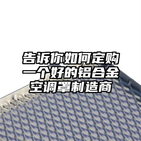 告訴你如何定購一個好的鋁合金空調罩制造商