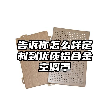 告訴你怎么樣定制到優質鋁合金空調罩