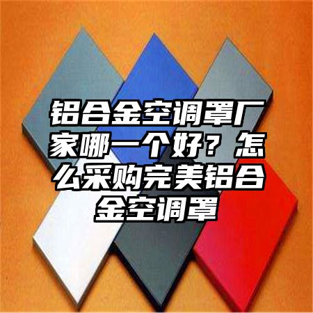 鋁合金空調罩廠家哪一個好?怎么采購完美鋁合金空調罩