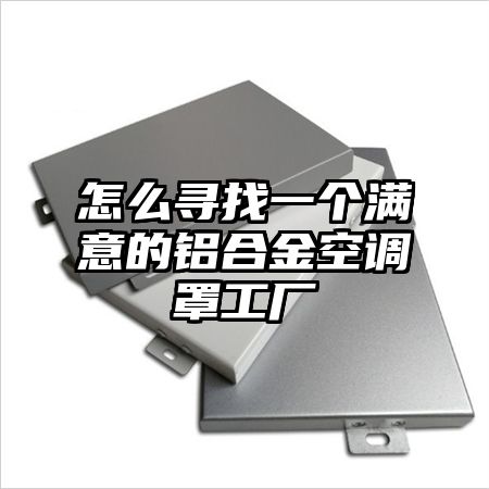 怎么尋找一個滿意的鋁合金空調罩工廠