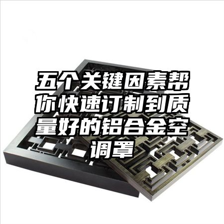 五個關鍵因素幫你快速訂制到質量好的鋁合金空調罩