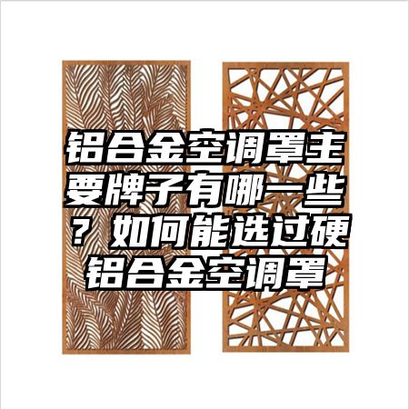 鋁合金空調罩主要牌子有哪一些?如何能選過硬鋁合金空調罩