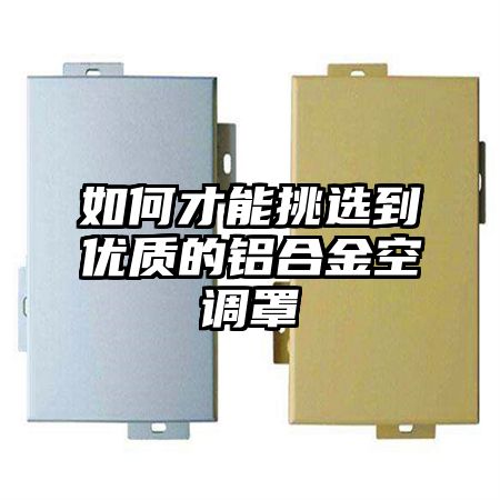 如何才能挑選到優質的鋁合金空調罩