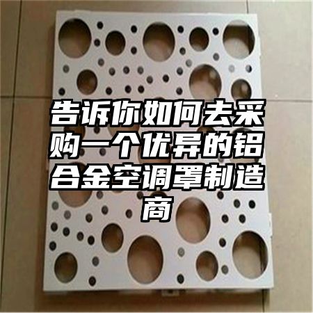 告訴你如何去采購一個優異的鋁合金空調罩制造商