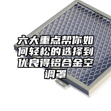 六大重點幫你如何輕松的選擇到優良得鋁合金空調罩