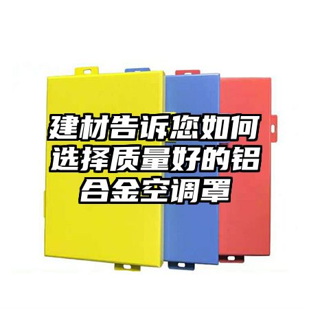 建材告訴您如何選擇質量好的鋁合金空調罩