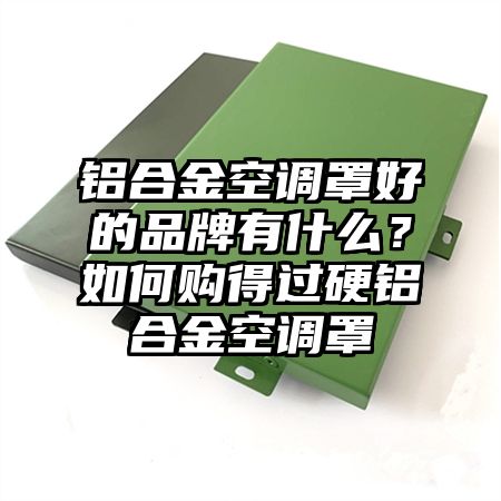鋁合金空調罩好的品牌有什么？如何購得過硬鋁合金空調罩