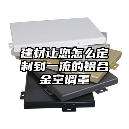 建材讓您怎么定制到一流的鋁合金空調罩