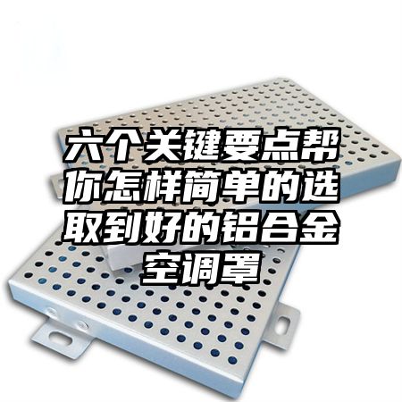 六個關鍵要點幫你怎樣簡單的選取到好的鋁合金空調罩