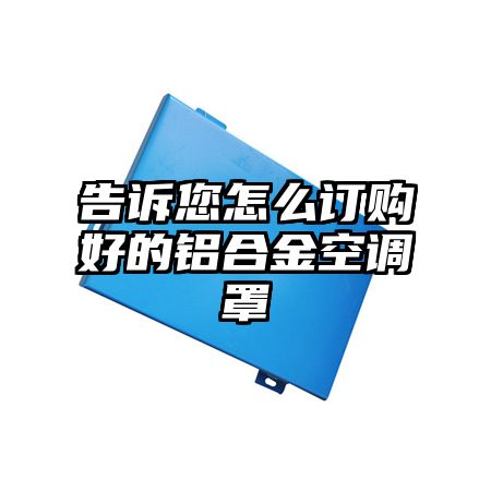 告訴您怎么訂購好的鋁合金空調罩