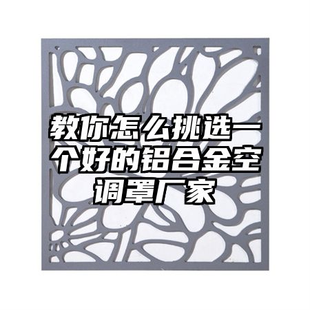 教你怎么挑選一個好的鋁合金空調罩廠家