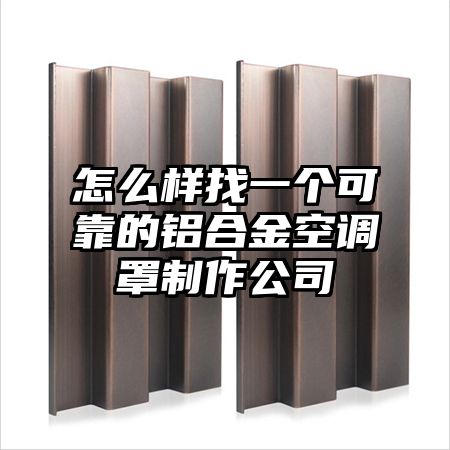 怎么樣找一個可靠的鋁合金空調罩制作公司