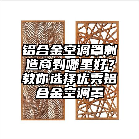 鋁合金空調罩制造商到哪里好?教你選擇優秀鋁合金空調罩