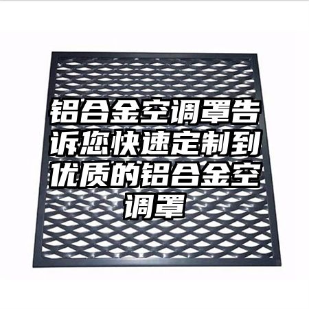 鋁合金空調罩告訴您快速定制到優質的鋁合金空調罩