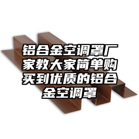 鋁合金空調罩廠家教大家簡單購買到優質的鋁合金空調罩