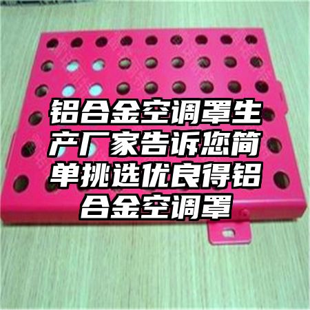 鋁合金空調罩生產廠家告訴您簡單挑選優良得鋁合金空調罩