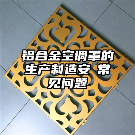 鋁合金空調罩的生產制造安裝常見問題