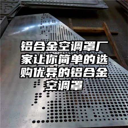 鋁合金空調罩廠家讓你簡單的選購優異的鋁合金空調罩