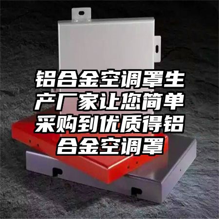鋁合金空調罩生產廠家讓您簡單采購到優質得鋁合金空調罩