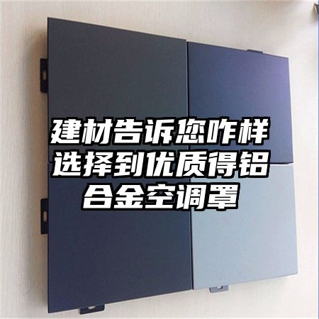 建材告訴您咋樣選擇到優質得鋁合金空調罩