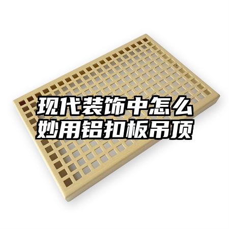 現代裝飾中怎么妙用鋁扣板吊頂