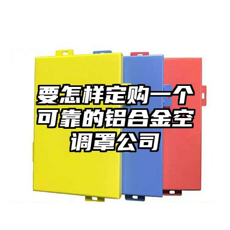 要怎樣定購一個可靠的鋁合金空調罩公司