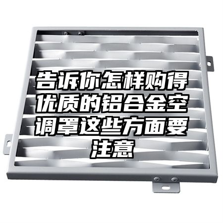 告訴你怎樣購得優質的鋁合金空調罩這些方面要注意