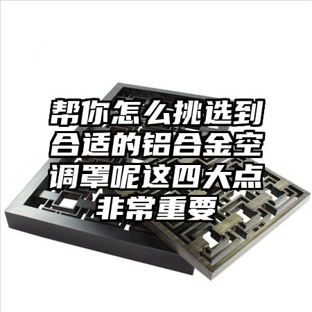 幫你怎么挑選到合適的鋁合金空調罩呢這四大點非常重要