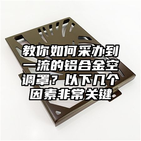 教你如何采辦到一流的鋁合金空調罩?以下幾個因素非常關鍵