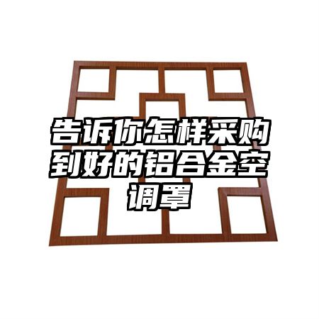 告訴你怎樣采購到好的鋁合金空調罩