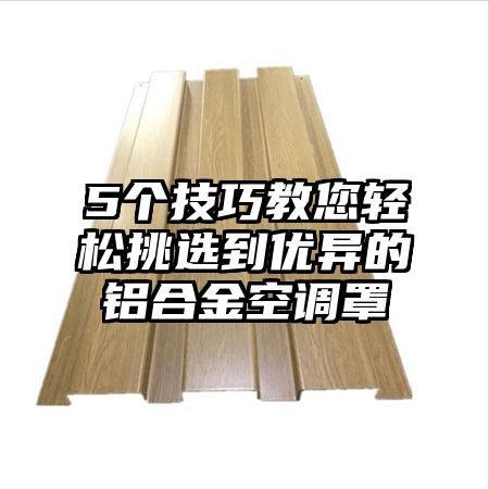 5個技巧教您輕松挑選到優異的鋁合金空調罩
