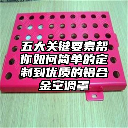 五大關鍵要素幫你如何簡單的定制到優質的鋁合金空調罩