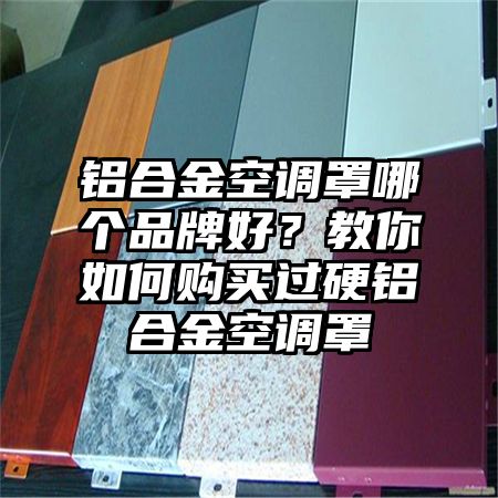 鋁合金空調罩哪個品牌好?教你如何購買過硬鋁合金空調罩