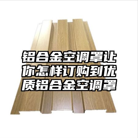 鋁合金空調罩讓你怎樣訂購到優質鋁合金空調罩