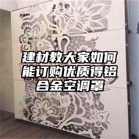 建材教大家如何能訂購優質得鋁合金空調罩