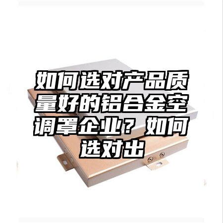 如何選對產品質量好的鋁合金空調罩企業?如何選對出