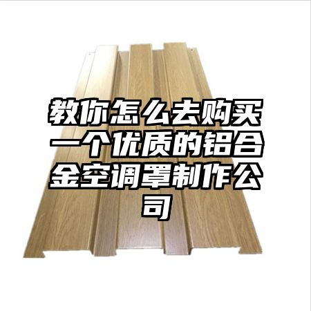教你怎么去購買一個優質的鋁合金空調罩制作公司