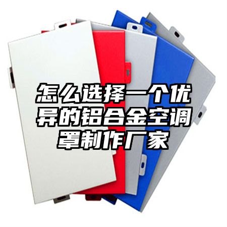 怎么選擇一個優異的鋁合金空調罩制作廠家