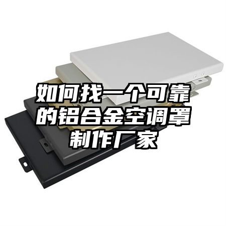 如何找一個可靠的鋁合金空調罩制作廠家