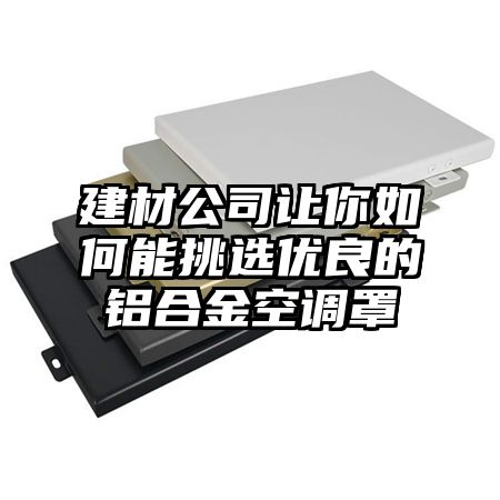 建材公司讓你如何能挑選優良的鋁合金空調罩