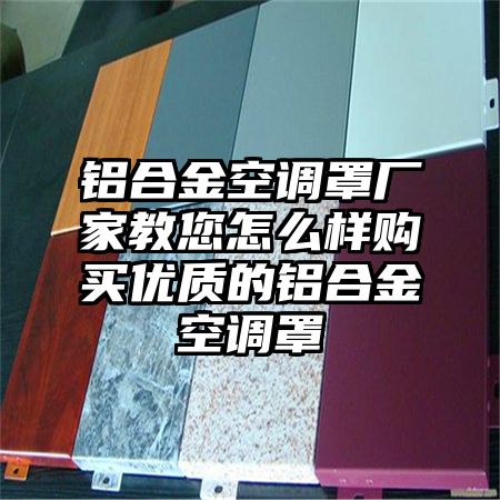 鋁合金空調罩廠家教您怎么樣購買優質的鋁合金空調罩