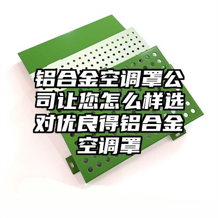 鋁合金空調罩公司讓您怎么樣選對優良得鋁合金空調罩