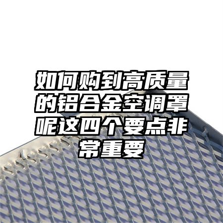 如何購到高質量的鋁合金空調罩呢這四個要點非常重要