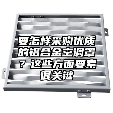 要怎樣采購優質的鋁合金空調罩?這些方面要素很關鍵