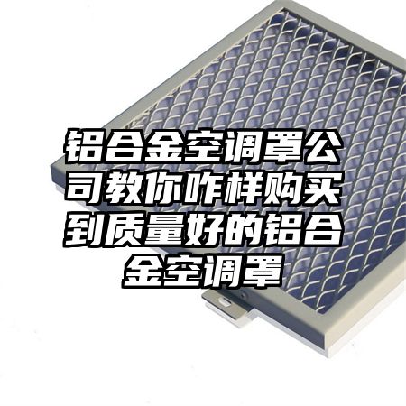 鋁合金空調罩公司教你咋樣購買到質量好的鋁合金空調罩