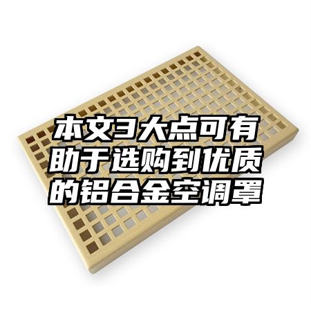 本文3大點可有助于選購到優質的鋁合金空調罩