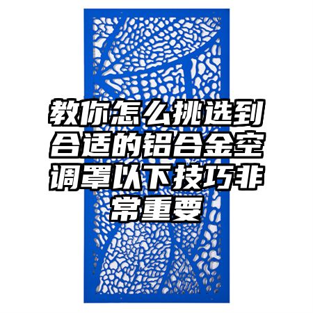 教你怎么挑選到合適的鋁合金空調罩以下技巧非常重要