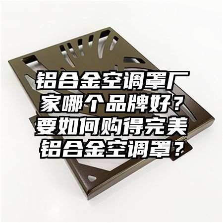 鋁合金空調罩廠家哪個品牌好？要如何購得完美鋁合金空調罩？