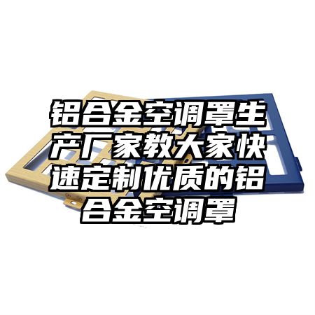 鋁合金空調罩生產廠家教大家快速定制優質的鋁合金空調罩