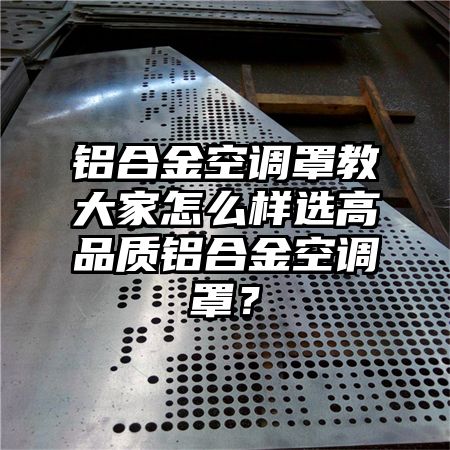 鋁合金空調罩教大家怎么樣選高品質鋁合金空調罩?